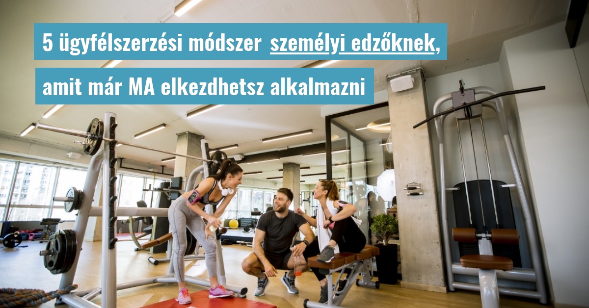 5 ügyfélszerzési módszer személyi edzőknek, amit már ma elkezdhetsz alkalmazni
